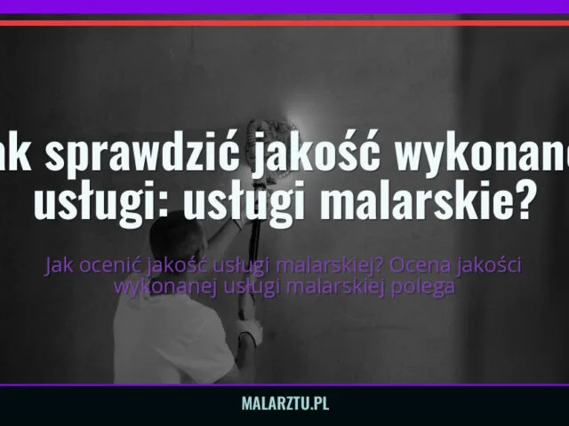 Jak sprawdzić jakość wykonanej usługi: usługi malarskie? — malarztu.pl