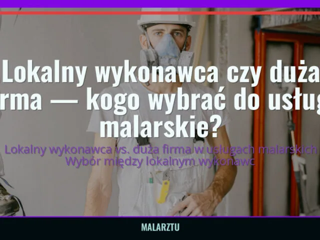 Lokalny wykonawca czy duża firma — kogo wybrać do usługi malarskie? — malarztu.pl