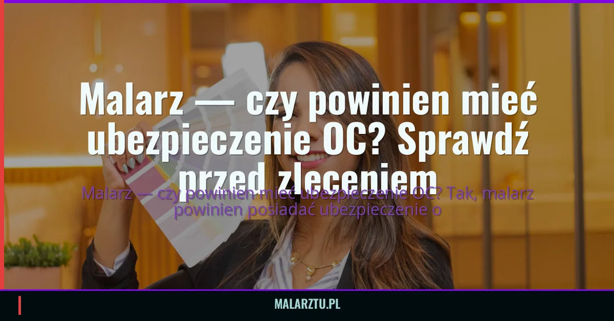 Malarz — czy powinien mieć ubezpieczenie OC? Sprawdź przed zleceniem