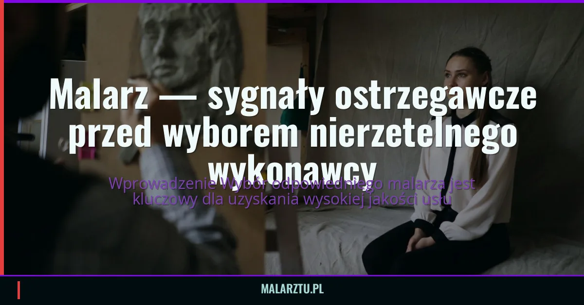 Malarz — sygnały ostrzegawcze przed wyborem nierzetelnego wykonawcy
