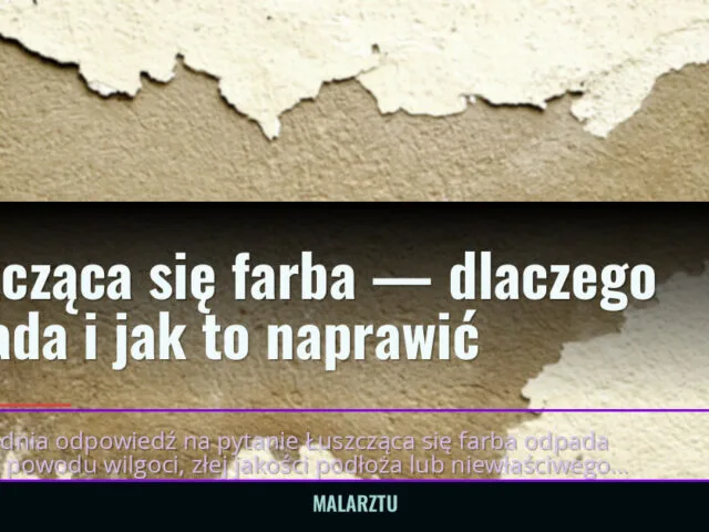 Łuszcząca się farba — dlaczego odpada i jak to naprawić — malarztu.pl