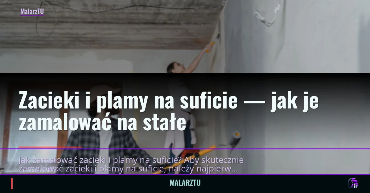 Zacieki i plamy na suficie — jak je zamalować na stałe
